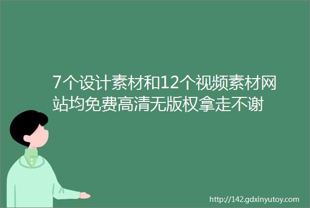 7个设计素材和12个视频素材网站均免费高清无版权拿走不谢