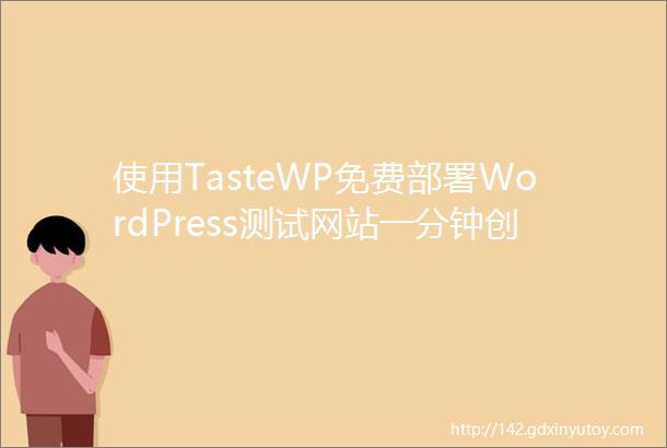 使用TasteWP免费部署WordPress测试网站一分钟创建现在注册可获得永久站点