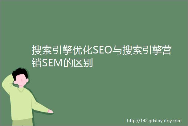 搜索引擎优化SEO与搜索引擎营销SEM的区别